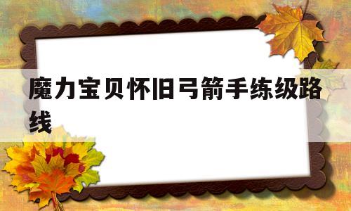 魔力宝贝怀旧弓箭手练级路线-魔力宝贝弓箭手用什么技能练级