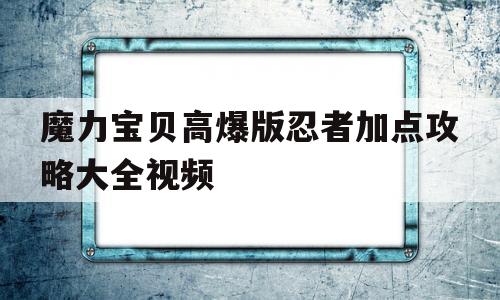 魔力宝贝高爆版忍者加点攻略大全视频-魔力宝贝高爆版忍者加点攻略大全视频教程