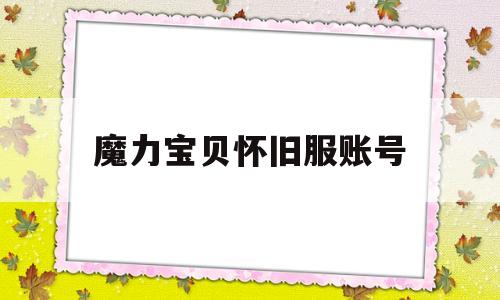 魔力宝贝怀旧服账号-魔力宝贝怀旧服账号被盗二次了怎么办