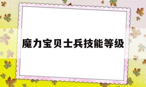 魔力宝贝士兵技能等级-魔力宝贝士兵技能等级有什么用