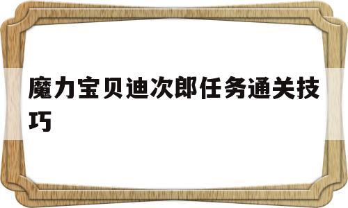 魔力宝贝迪次郎任务通关技巧的简单介绍