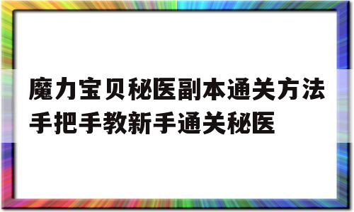 魔力宝贝秘医副本通关方法手把手教新手通关秘医的简单介绍