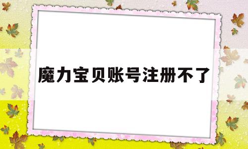 魔力宝贝账号注册不了-魔力宝贝账号注册不了怎么回事