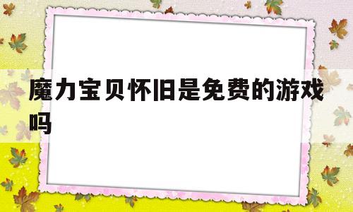 魔力宝贝怀旧是免费的游戏吗-魔力宝贝怀旧是免费的游戏吗知乎