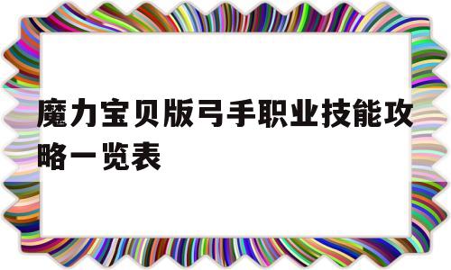 关于魔力宝贝版弓手职业技能攻略一览表的信息