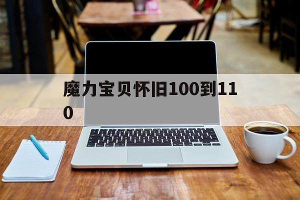 魔力宝贝怀旧100到110-魔力宝贝怀旧90110多久