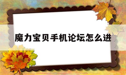 魔力宝贝手机论坛怎么进-魔力宝贝手机论坛怎么进不去