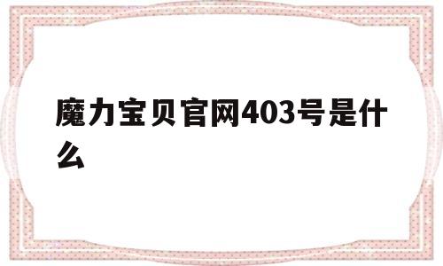 魔力宝贝官网403号是什么-魔力宝贝官网403号是什么版本