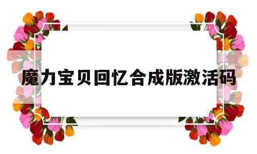 魔力宝贝回忆合成版激活码-魔力宝贝回忆合成版激活码是多少 最新礼包兑换码合集