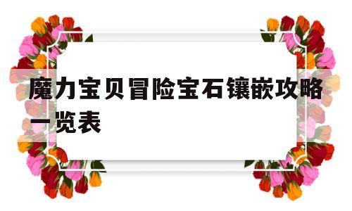 魔力宝贝冒险宝石镶嵌攻略一览表的简单介绍