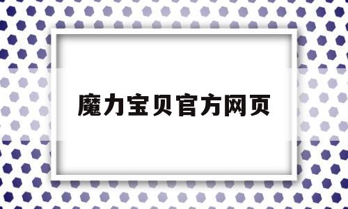 魔力宝贝官方网页-魔力宝贝 百度百科