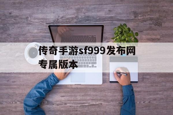 传奇手游sf999发布网专属版本-传奇手游sf999发布网专属版本下载安装