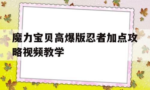 魔力宝贝高爆版忍者加点攻略视频教学-魔力宝贝高爆版忍者加点攻略视频教学大全