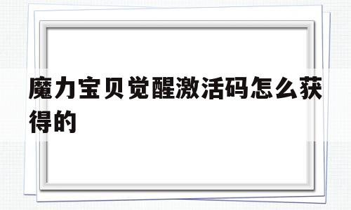 魔力宝贝觉醒激活码怎么获得的-魔力宝贝觉醒激活码怎么获得的啊