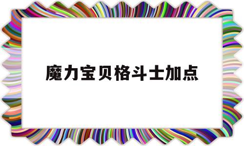 魔力宝贝格斗士加点-魔力宝贝格斗士就职需要多少级