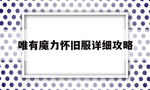 唯有魔力怀旧服详细攻略的简单介绍