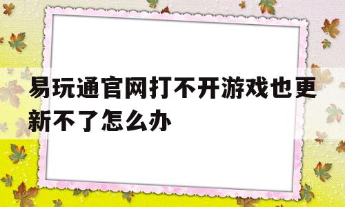 易玩通官网打不开游戏也更新不了怎么办-易玩通网游戏无所不在 polchina会员网站