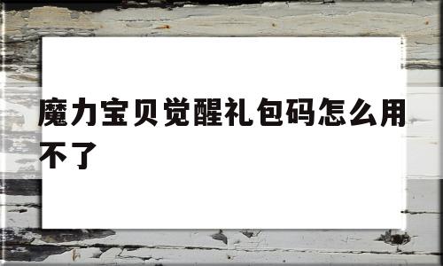 魔力宝贝觉醒礼包码怎么用不了-魔力宝贝觉醒礼包码怎么用不了呢