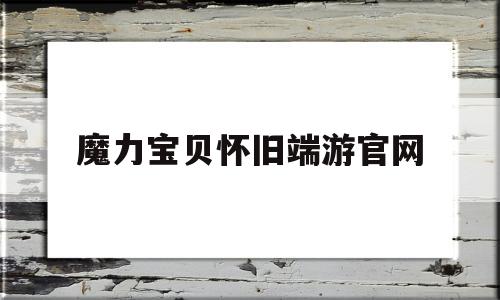 魔力宝贝怀旧端游官网-魔力宝贝怀旧端游官网首页