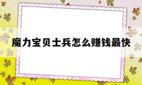 魔力宝贝士兵怎么赚钱最快-魔力宝贝士兵可以带什么任务