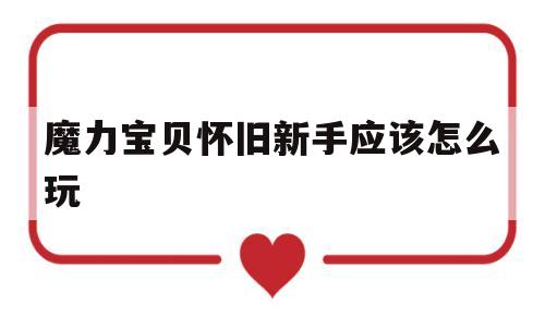 魔力宝贝怀旧新手应该怎么玩-魔力宝贝怀旧练级路线2021