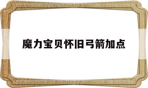 魔力宝贝怀旧弓箭加点-魔力宝贝怀旧弓箭手练级路线