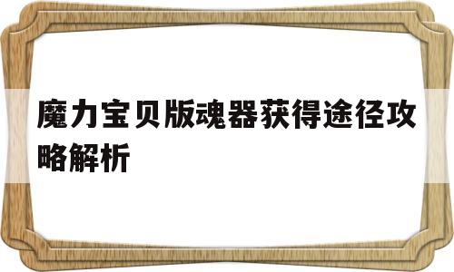 魔力宝贝版魂器获得途径攻略解析-魔力宝贝版魂器获得途径攻略解析大全