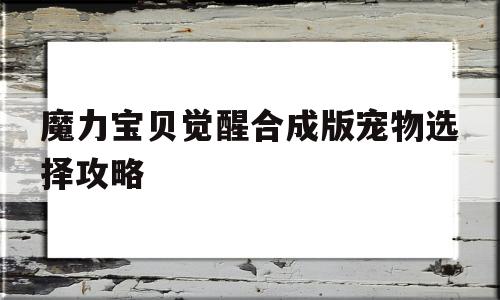 魔力宝贝觉醒合成版宠物选择攻略-魔力宝贝觉醒合成版宠物选择攻略图