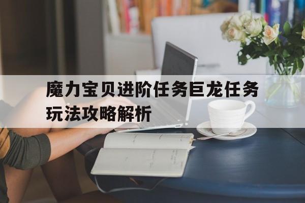 关于魔力宝贝进阶任务巨龙任务玩法攻略解析的信息