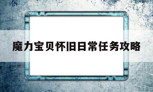 魔力宝贝怀旧日常任务攻略-魔力宝贝怀旧日常任务攻略汇总