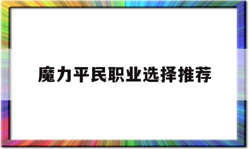 魔力平民职业选择推荐-魔力平民职业选择推荐图