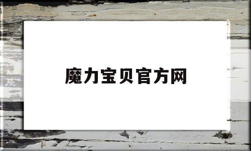 魔力宝贝官方网-魔力宝贝官方网站登录