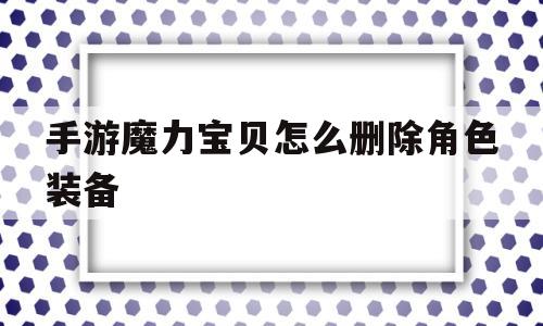 手游魔力宝贝怎么删除角色装备-手游魔力宝贝怎么删除角色装备记录