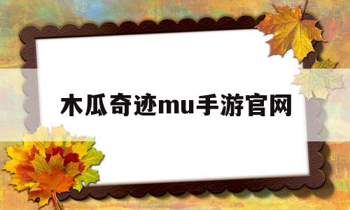 木瓜奇迹mu手游官网-木瓜奇迹mu手游官网下载