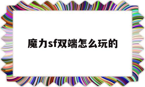 魔力sf双端怎么玩的-SF魔域一般有哪些漏洞