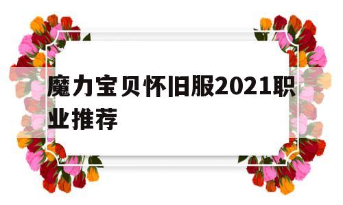 关于魔力宝贝怀旧服2021职业推荐的信息