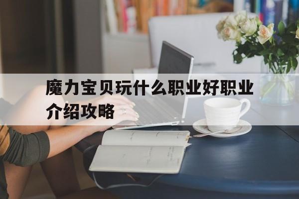 包含魔力宝贝玩什么职业好职业介绍攻略的词条