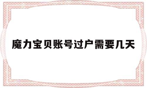 魔力宝贝账号过户需要几天-魔力宝贝账号过户需要几天完成