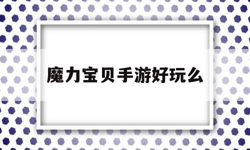 魔力宝贝手游好玩么-魔力宝贝手机版好玩吗