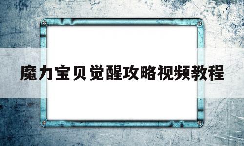 魔力宝贝觉醒攻略视频教程-魔力宝贝觉醒攻略视频教程全集