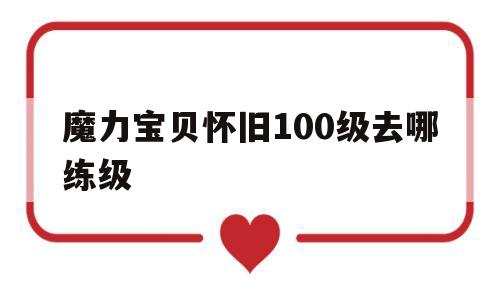 魔力宝贝怀旧100级去哪练级-魔力宝贝怀旧快速到110的办法