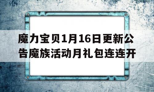 魔力宝贝1月16日更新公告魔族活动月礼包连连开的简单介绍