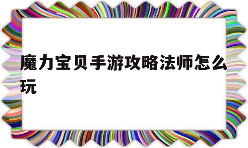 魔力宝贝手游攻略法师怎么玩-魔力宝贝手游攻略法师怎么玩视频